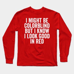 I Might Be Colorblind But I Know I Look Good In Red Long Sleeve T-Shirt